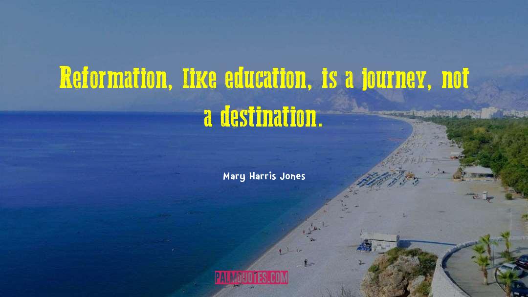 Mary Harris Jones Quotes: Reformation, like education, is a