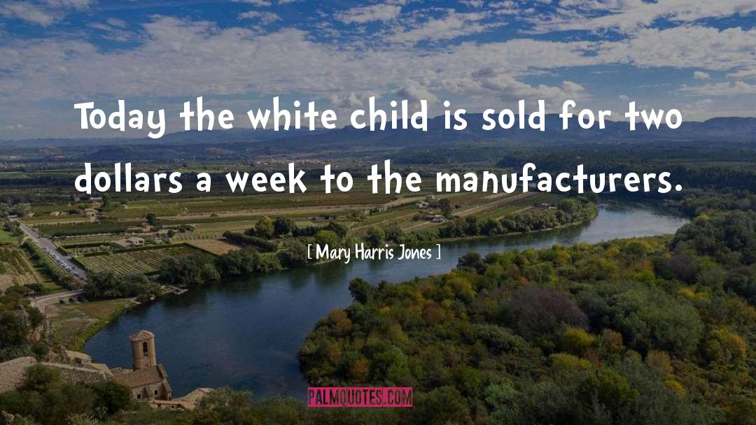 Mary Harris Jones Quotes: Today the white child is