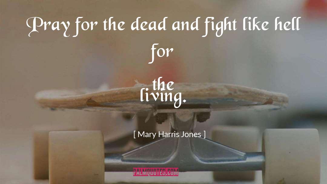 Mary Harris Jones Quotes: Pray for the dead and
