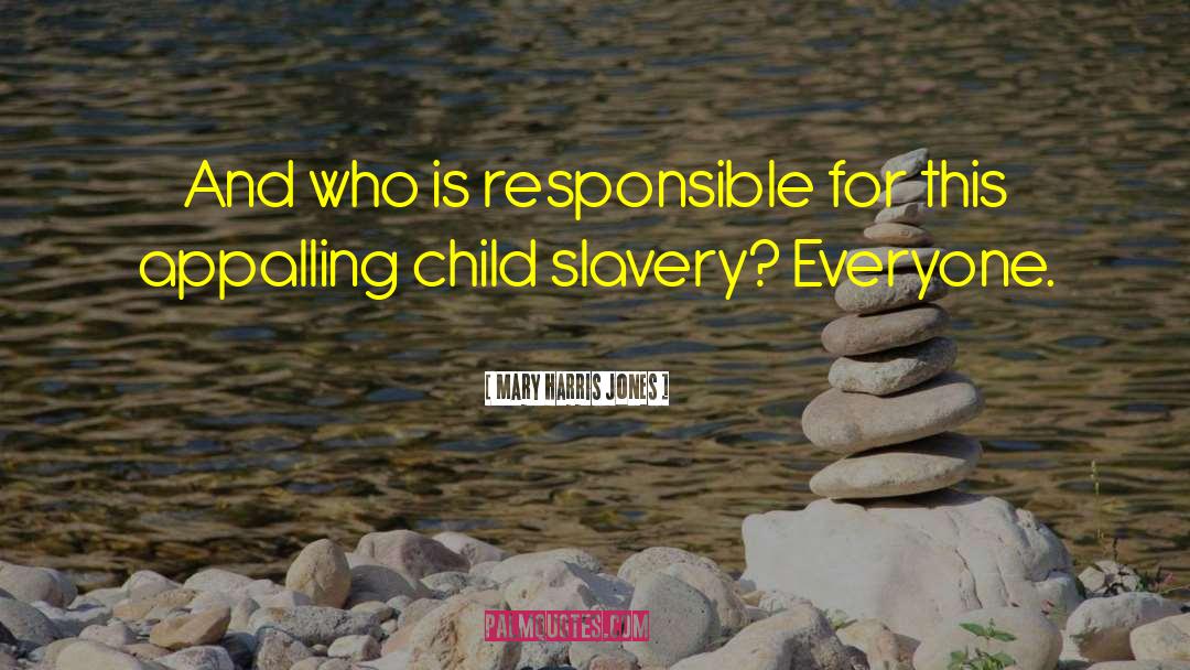 Mary Harris Jones Quotes: And who is responsible for