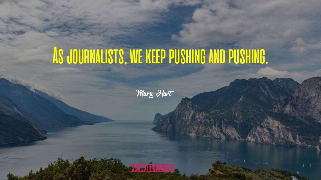 Mary Hart Quotes: As journalists, we keep pushing