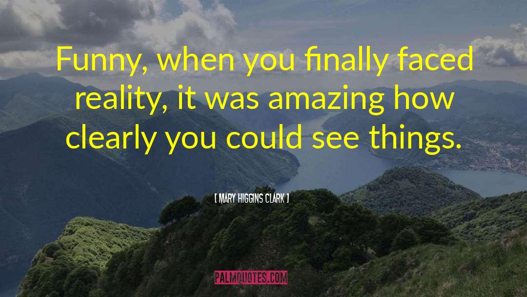 Mary Higgins Clark Quotes: Funny, when you finally faced