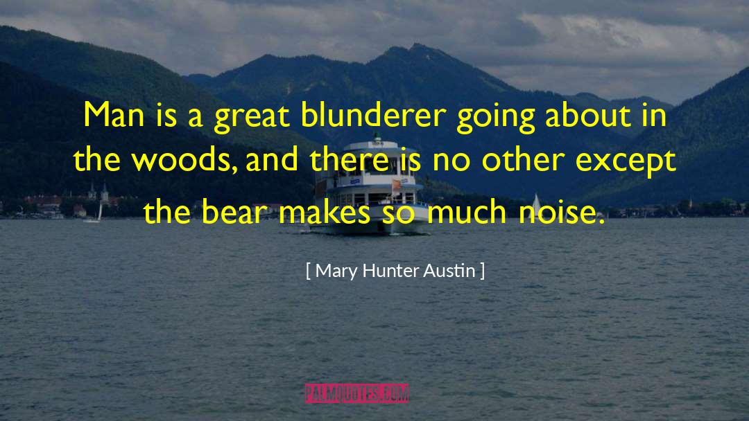 Mary Hunter Austin Quotes: Man is a great blunderer