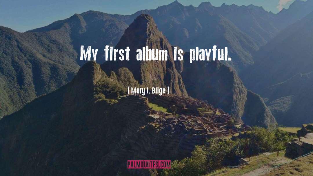 Mary J. Blige Quotes: My first album is playful.