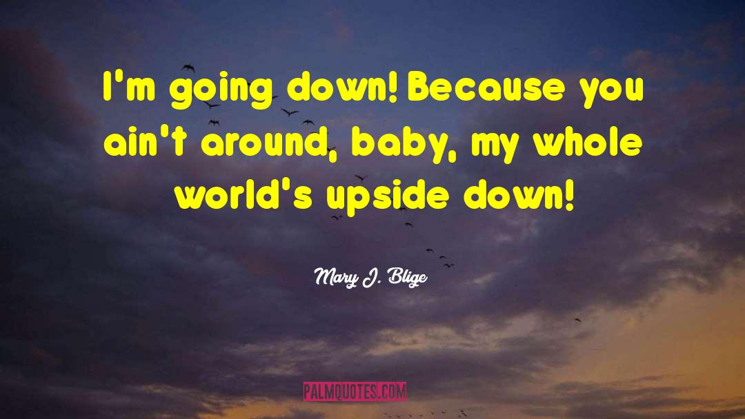 Mary J. Blige Quotes: I'm going down! Because you