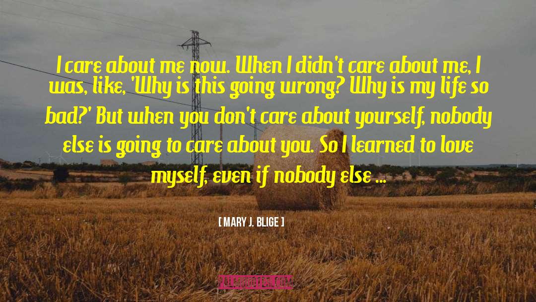 Mary J. Blige Quotes: I care about me now.