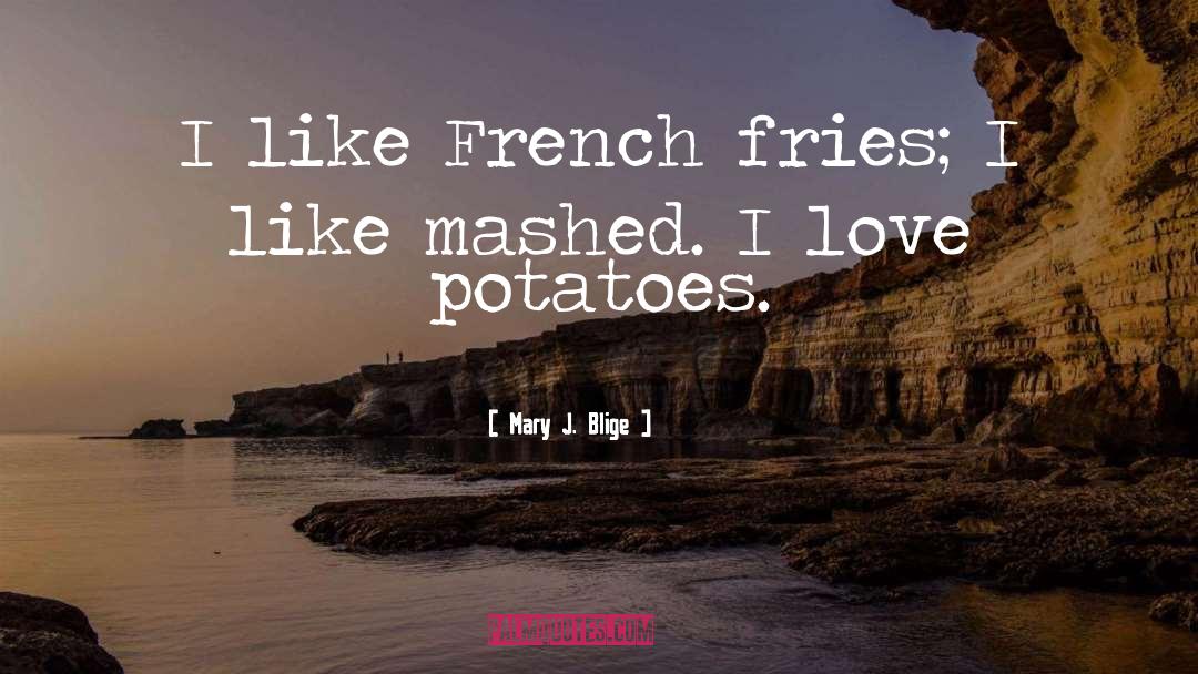 Mary J. Blige Quotes: I like French fries; I