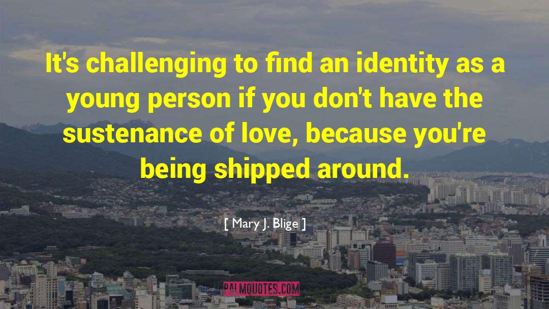 Mary J. Blige Quotes: It's challenging to find an