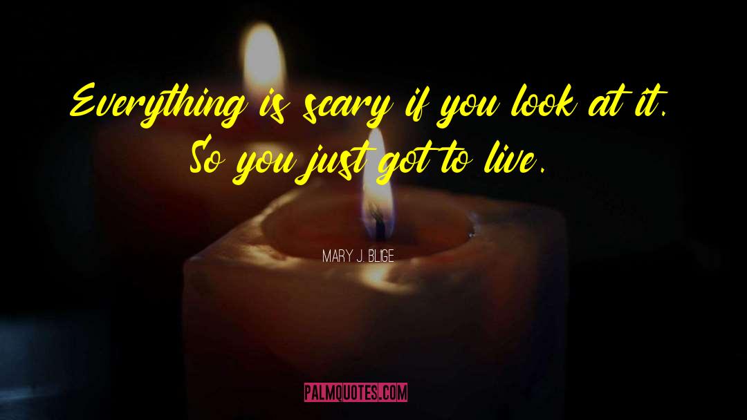 Mary J. Blige Quotes: Everything is scary if you