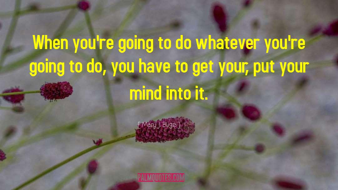 Mary J. Blige Quotes: When you're going to do