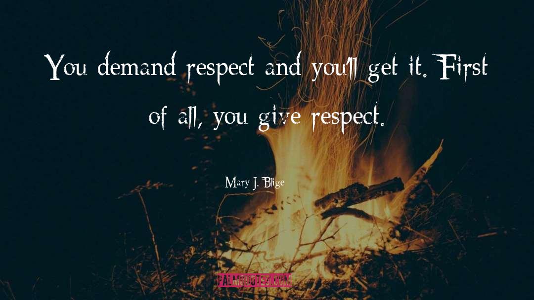 Mary J. Blige Quotes: You demand respect and you'll