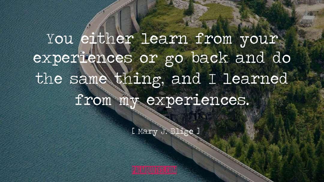 Mary J. Blige Quotes: You either learn from your
