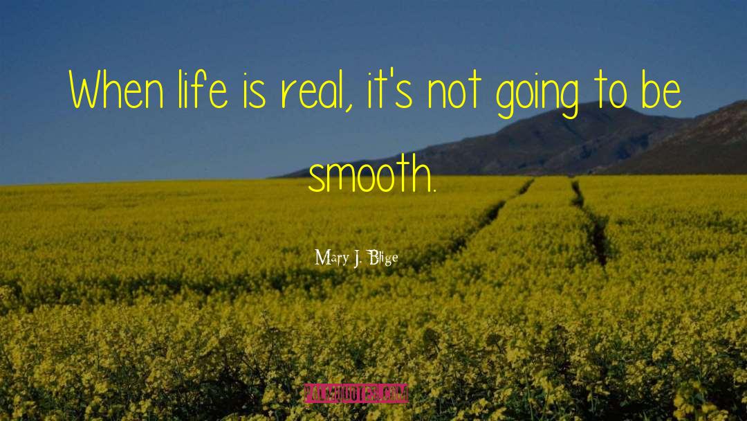 Mary J. Blige Quotes: When life is real, it's