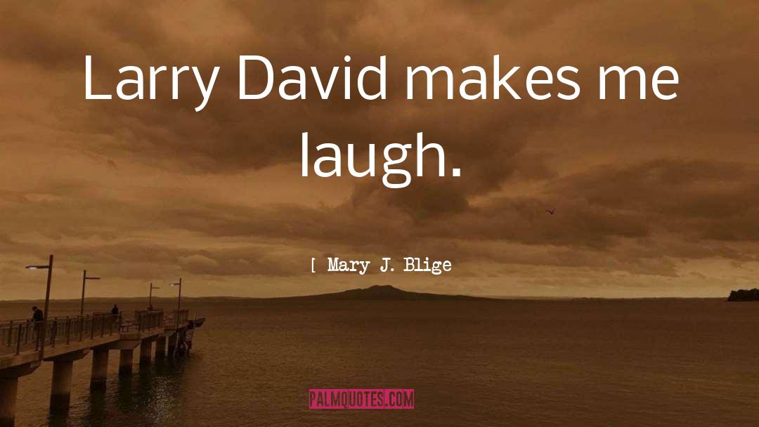 Mary J. Blige Quotes: Larry David makes me laugh.