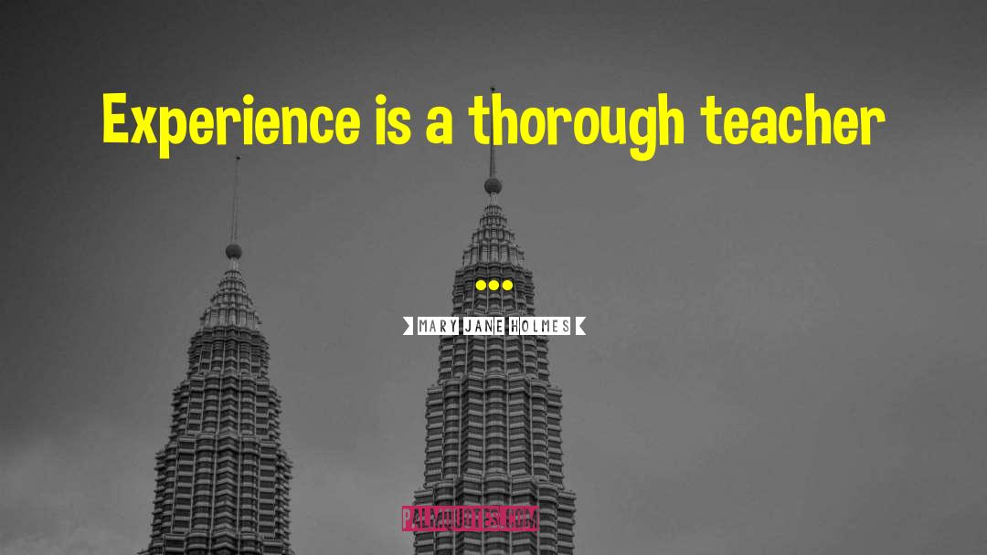 Mary Jane Holmes Quotes: Experience is a thorough teacher