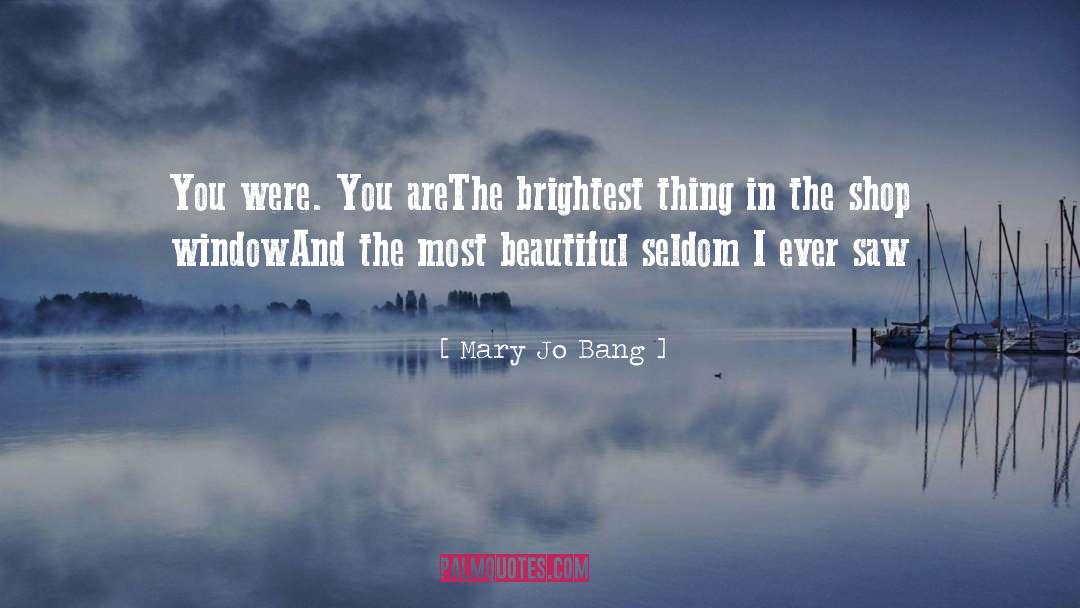 Mary Jo Bang Quotes: You were. You are<br>The brightest