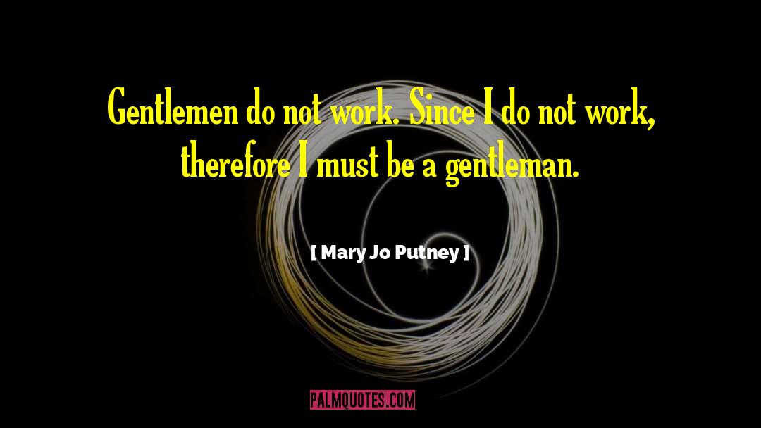 Mary Jo Putney Quotes: Gentlemen do not work. Since