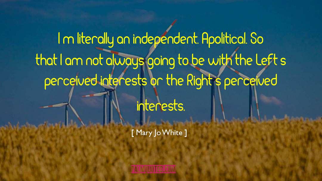 Mary Jo White Quotes: I'm literally an independent. Apolitical.