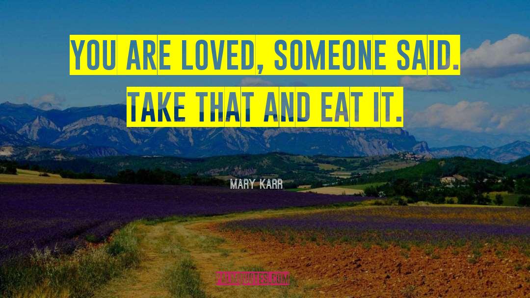 Mary Karr Quotes: You are loved, someone said.