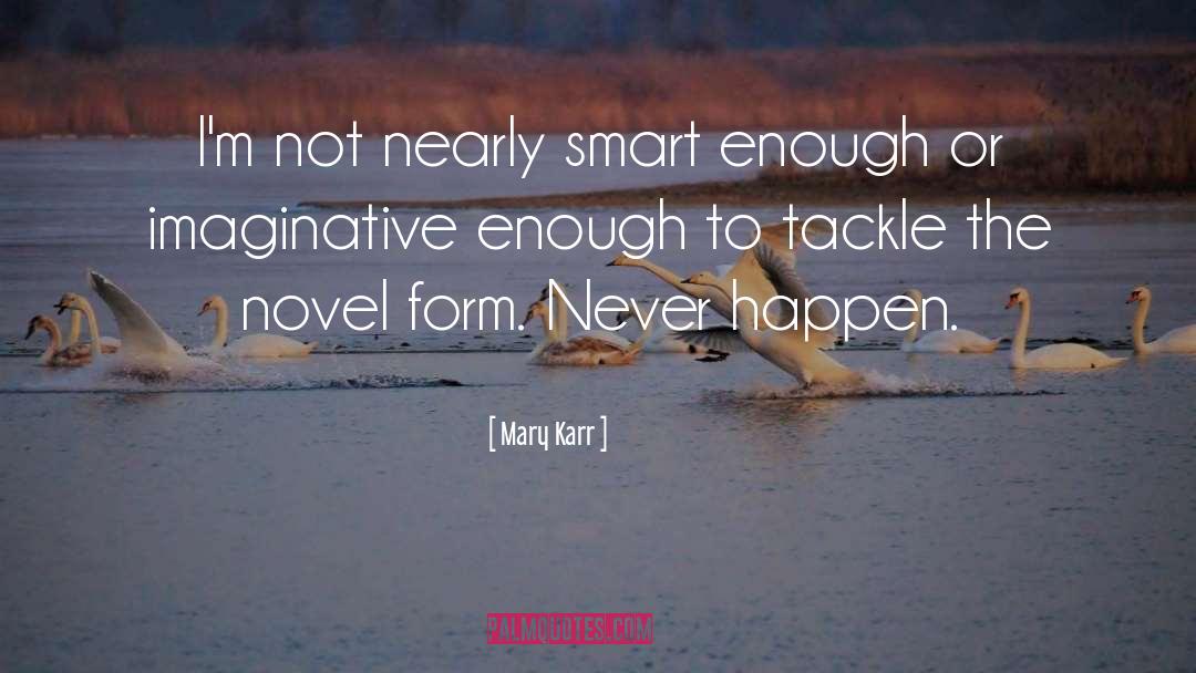 Mary Karr Quotes: I'm not nearly smart enough