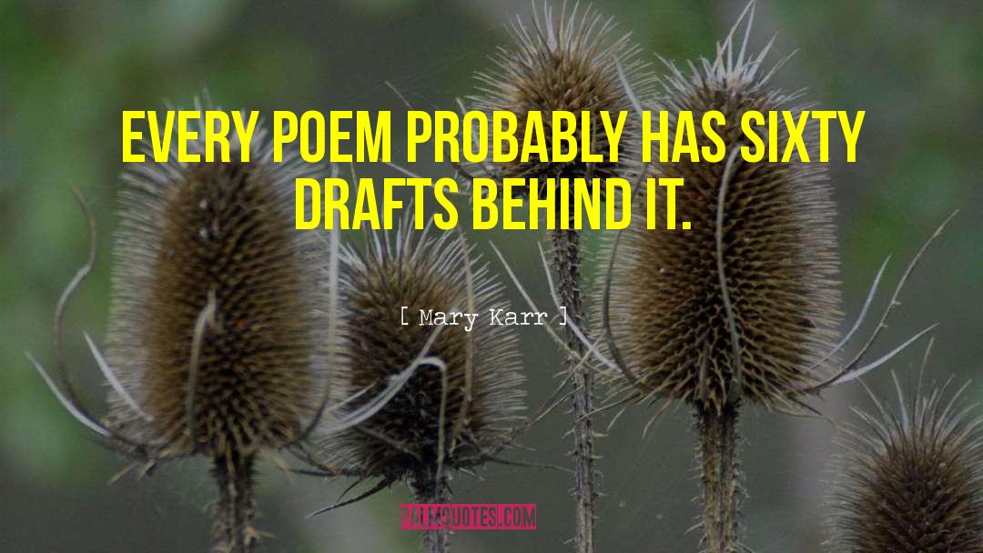 Mary Karr Quotes: Every poem probably has sixty