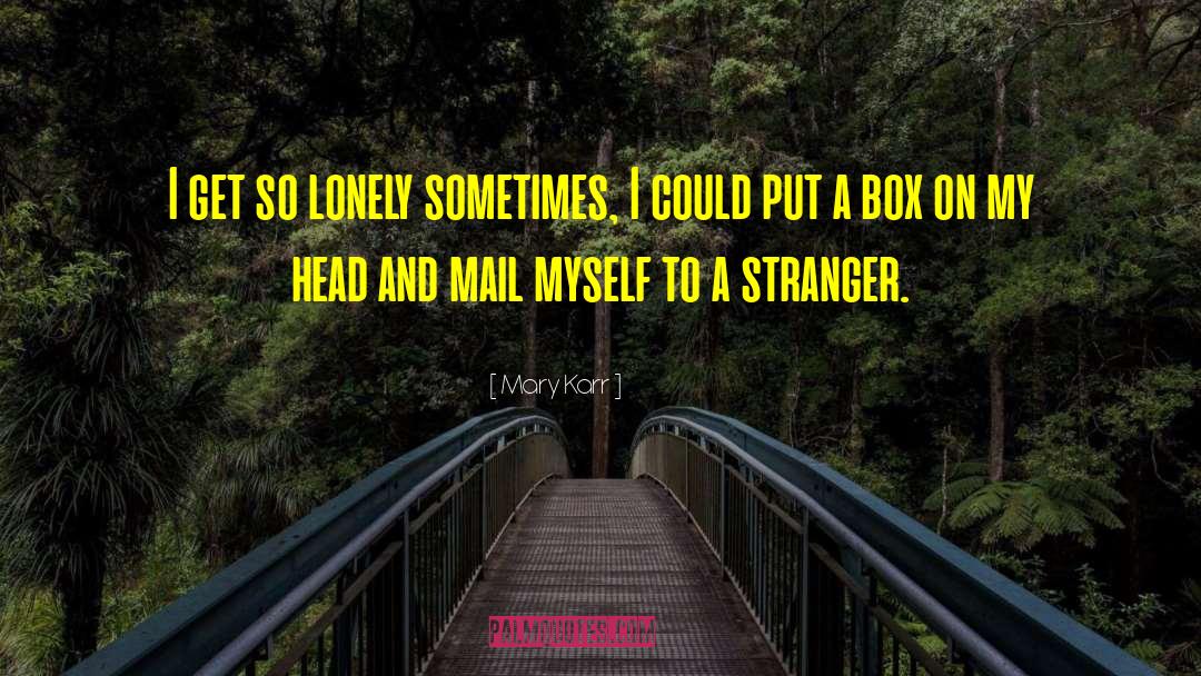 Mary Karr Quotes: I get so lonely sometimes,