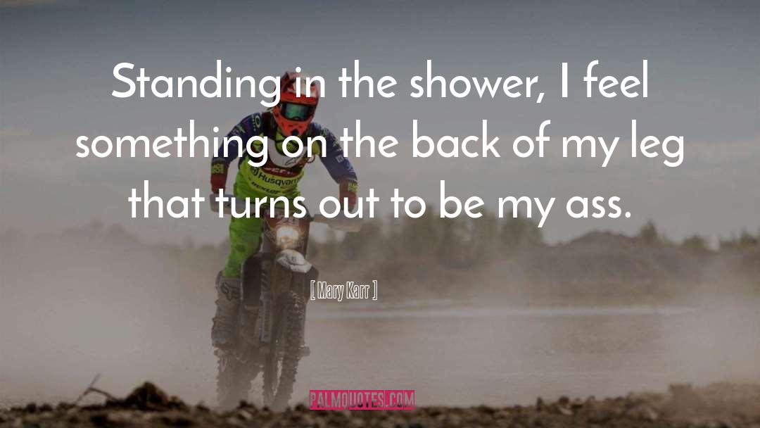 Mary Karr Quotes: Standing in the shower, I