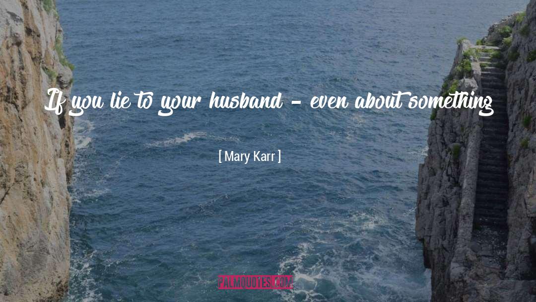 Mary Karr Quotes: If you lie to your