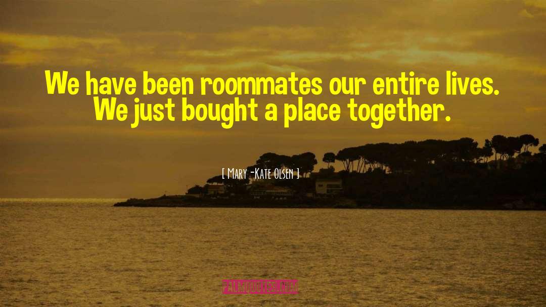 Mary-Kate Olsen Quotes: We have been roommates our
