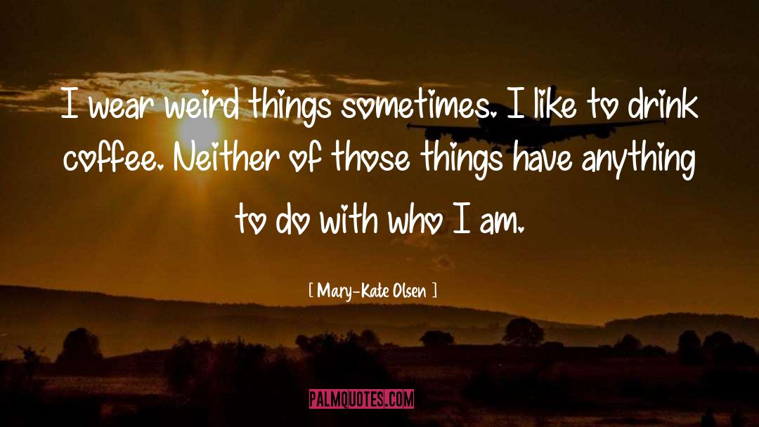 Mary-Kate Olsen Quotes: I wear weird things sometimes.