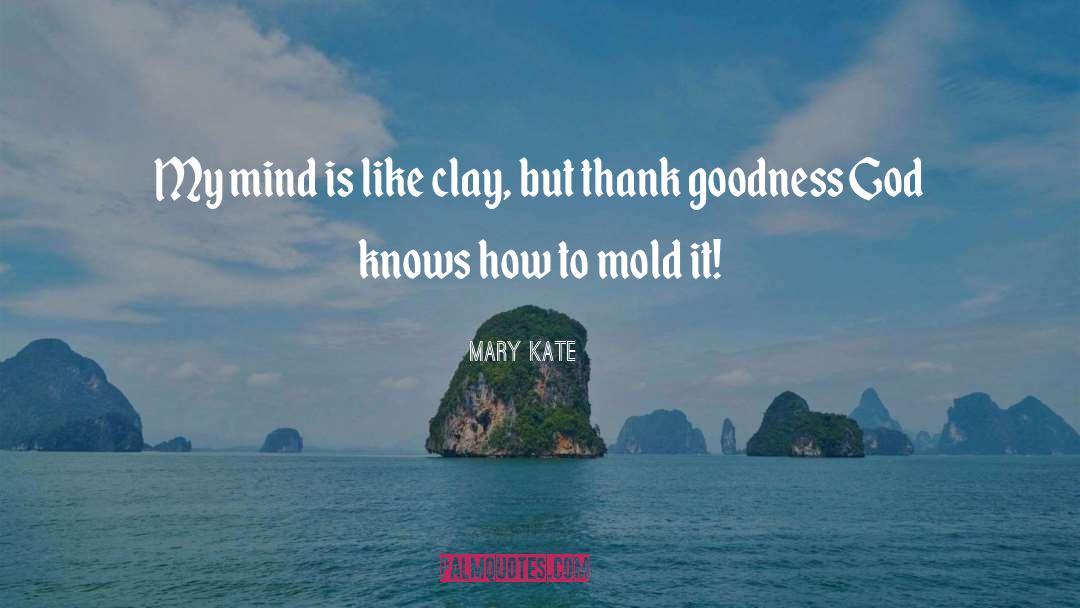 Mary Kate Quotes: My mind is like clay,