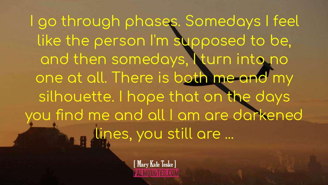 Mary Kate Teske Quotes: I go through phases. Somedays