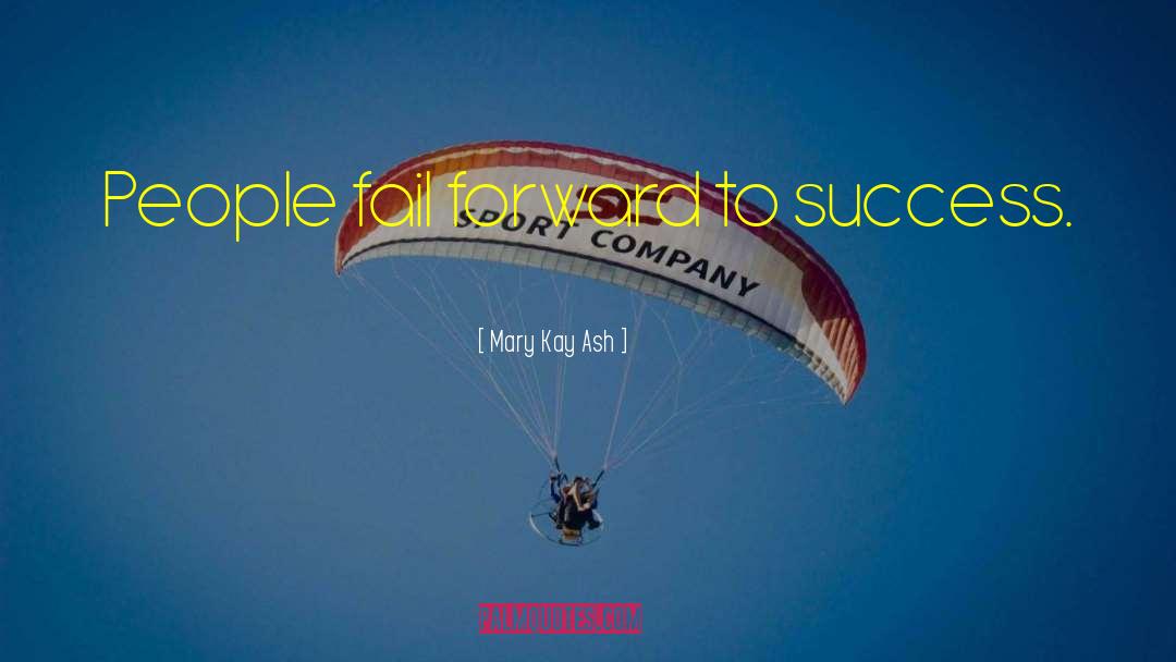 Mary Kay Ash Quotes: People fail forward to success.