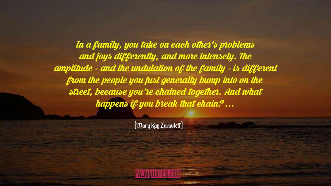 Mary Kay Zuravleff Quotes: In a family, you take