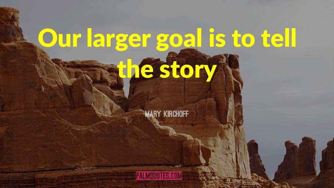 Mary Kirchoff Quotes: Our larger goal is to