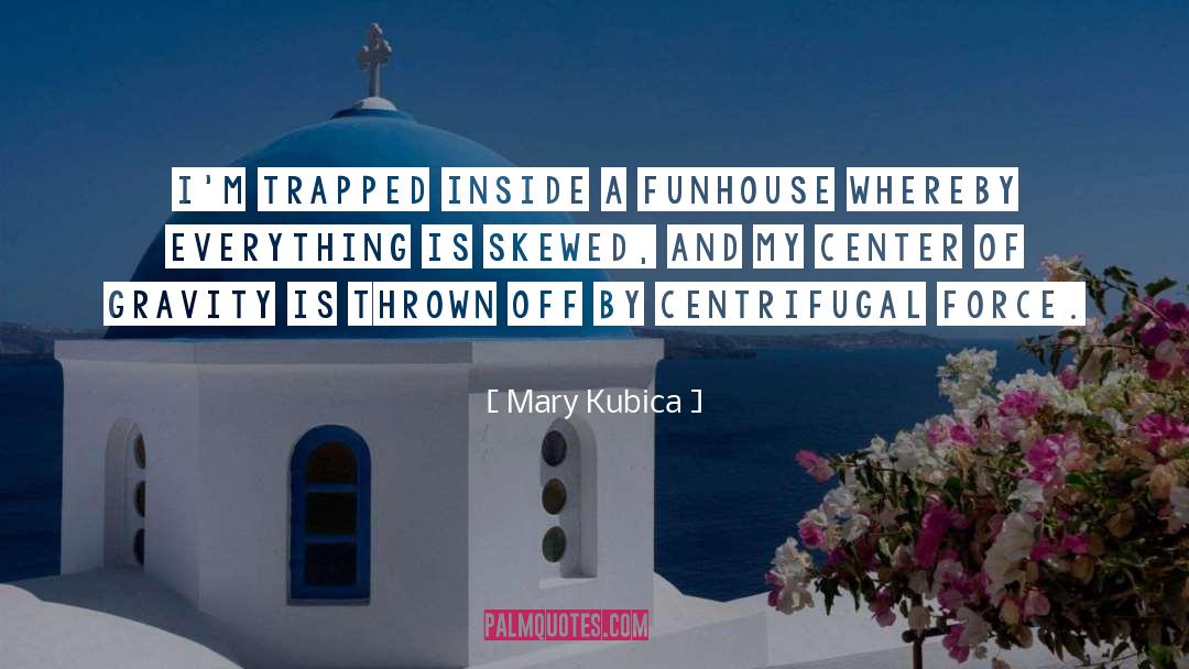 Mary Kubica Quotes: I'm trapped inside a funhouse