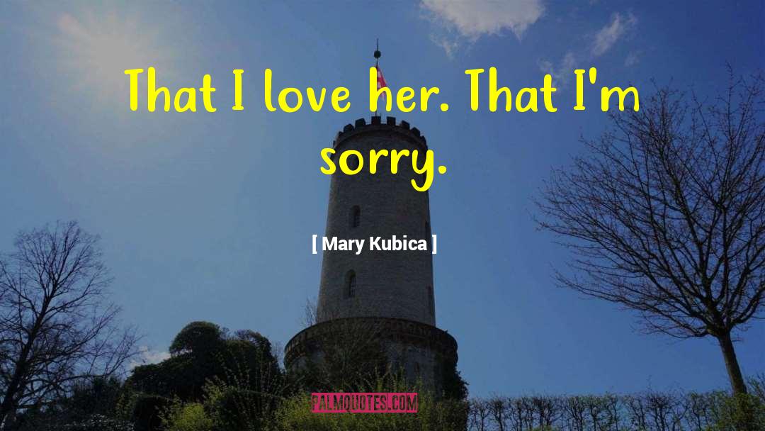 Mary Kubica Quotes: That I love her. That