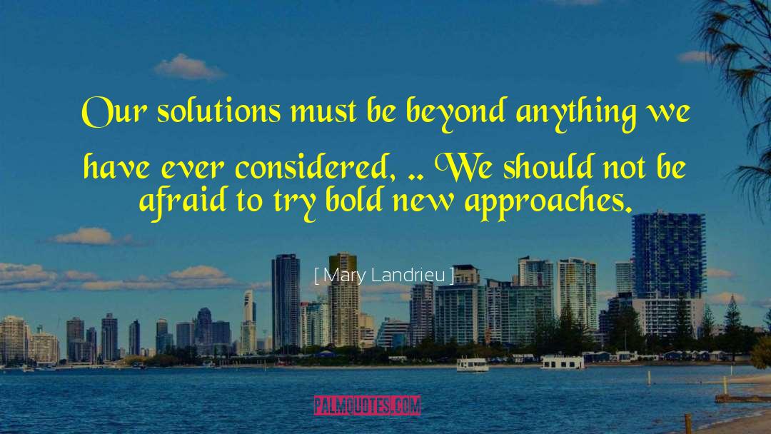 Mary Landrieu Quotes: Our solutions must be beyond