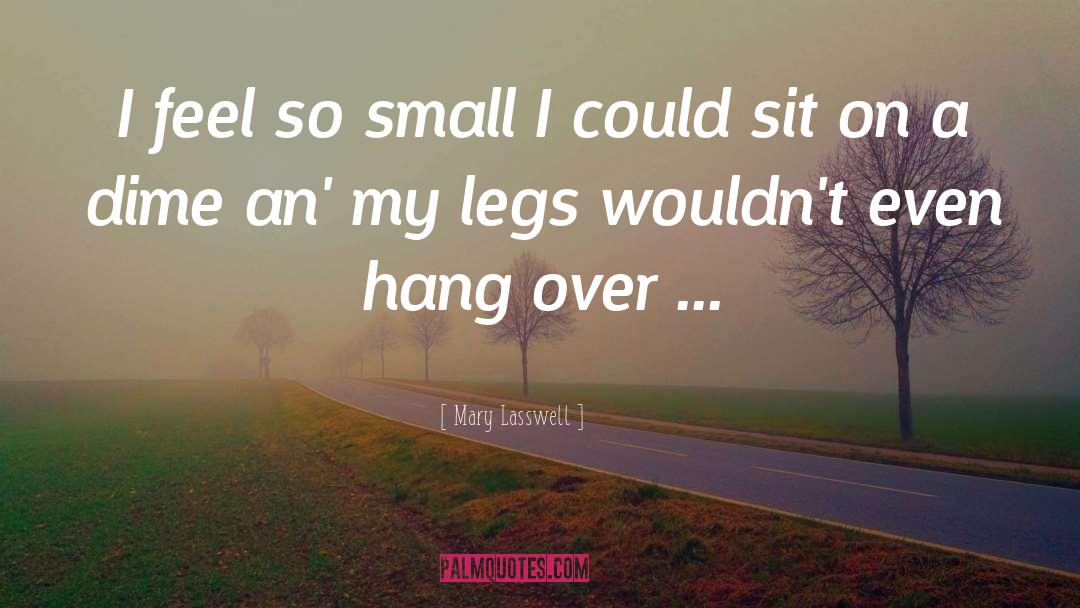 Mary Lasswell Quotes: I feel so small I