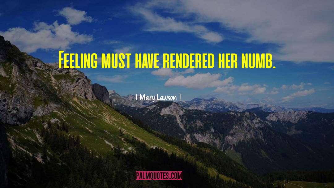 Mary Lawson Quotes: Feeling must have rendered her