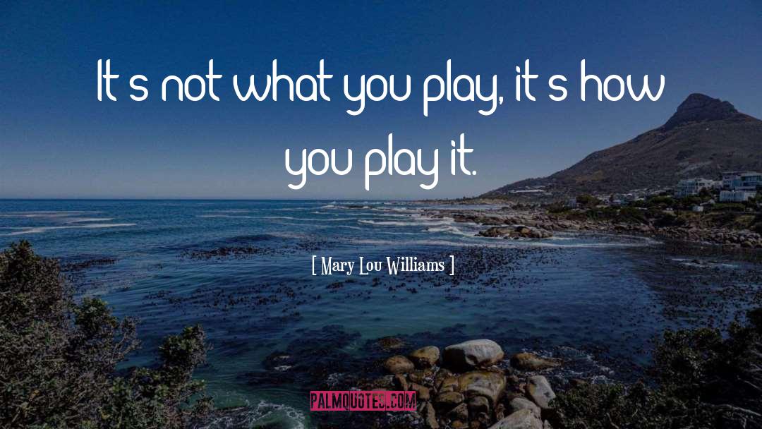 Mary Lou Williams Quotes: It's not what you play,