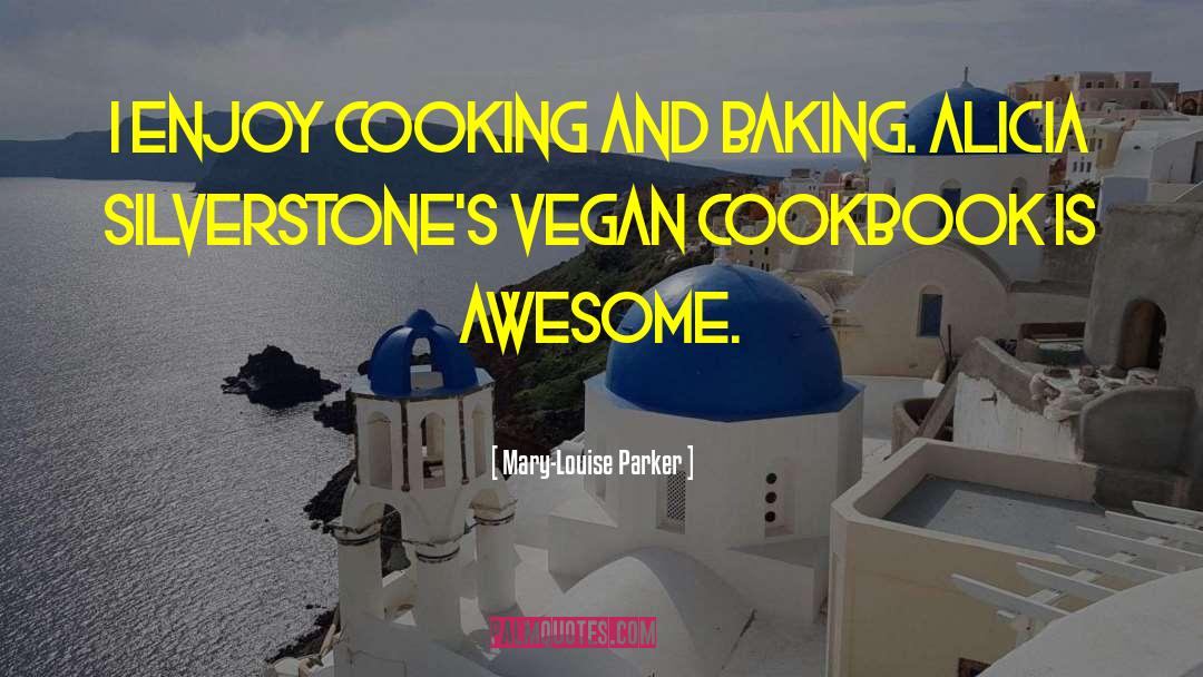 Mary-Louise Parker Quotes: I enjoy cooking and baking.