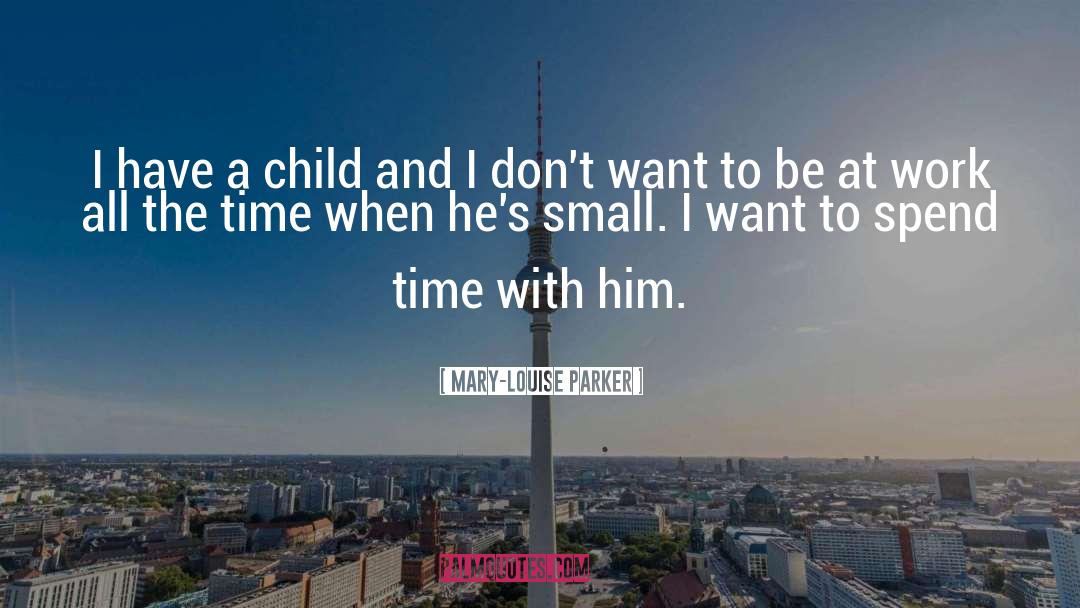 Mary-Louise Parker Quotes: I have a child and