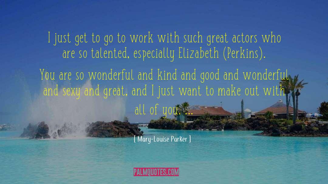 Mary-Louise Parker Quotes: I just get to go