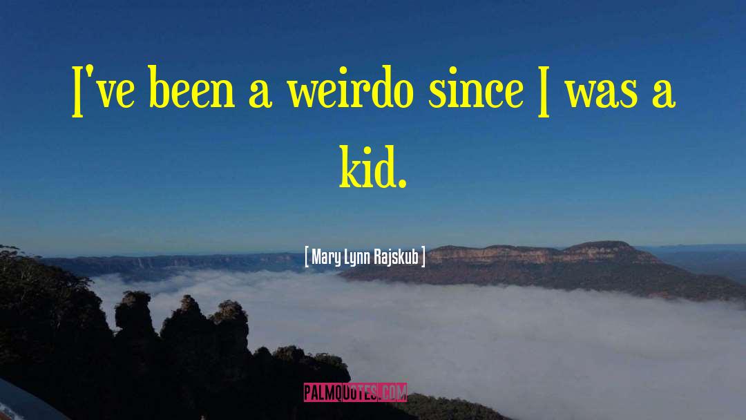 Mary Lynn Rajskub Quotes: I've been a weirdo since