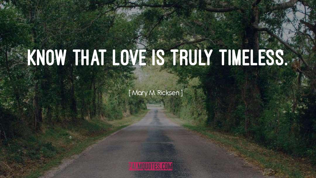 Mary M. Ricksen Quotes: Know that love is truly