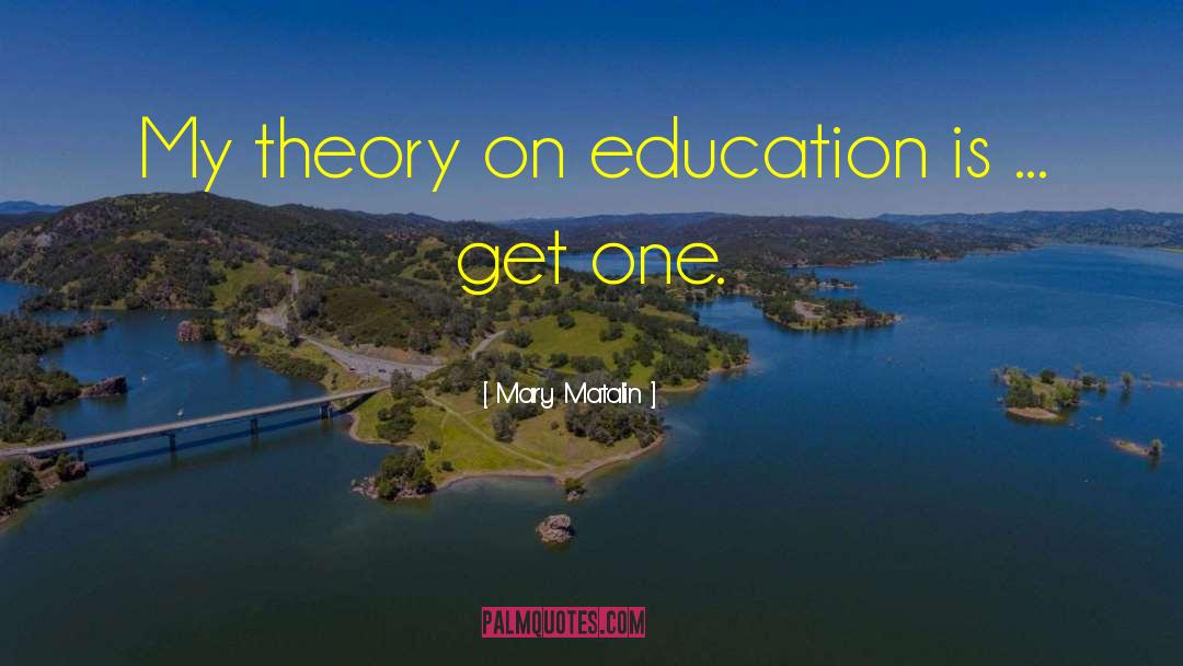 Mary Matalin Quotes: My theory on education is