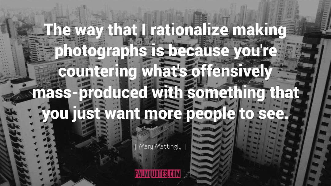 Mary Mattingly Quotes: The way that I rationalize