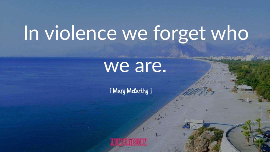 Mary McCarthy Quotes: In violence we forget who