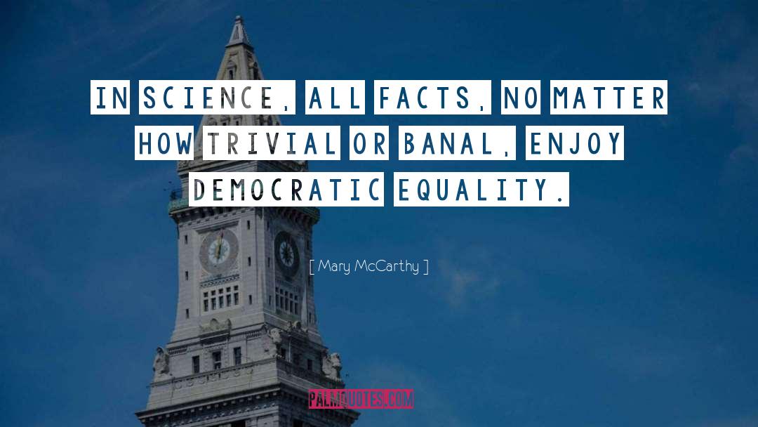 Mary McCarthy Quotes: In science, all facts, no